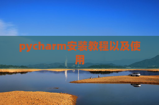 pycharm安装教程以及使用 pycharm安装教程以及使用